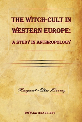 The Witch-Cult in Western Europe: A Study in Anthropology - Murray, Margaret Alice