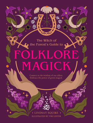 The Witch of the Forest's Guide to Folklore Magick: Connect to the Wisdom of Our Elders. Embrace the Power of Green Magick. - Squire, Lindsay
