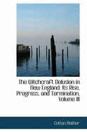 The Witchcraft Delusion in New England: Its Rise, Progress, and Termination.; Volume III