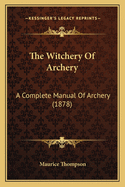The Witchery Of Archery: A Complete Manual Of Archery (1878)