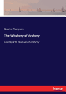 The Witchery of Archery: a complete manual of archery