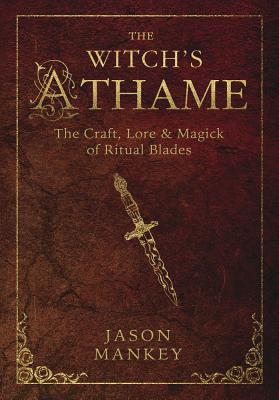 The Witch's Athame: The Craft, Lore & Magick of Ritual Blades - Mankey, Jason