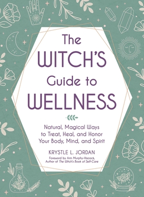 The Witch's Guide to Wellness: Natural, Magical Ways to Treat, Heal, and Honor Your Body, Mind, and Spirit - Jordan, Krystle L, and Murphy-Hiscock, Arin (Foreword by)