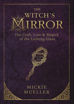 The Witch's Mirror: The Craft, Lore & Magick of the Looking Glass - Mueller, Mickie