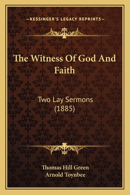 The Witness of God and Faith: Two Lay Sermons (1885) - Green, Thomas Hill, and Toynbee, Arnold (Editor)