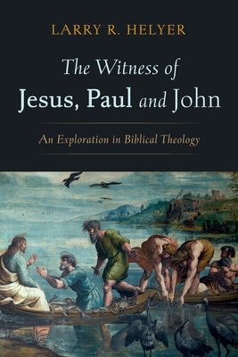 The Witness of Jesus, Paul and John - Helyer, Larry R