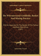 The Witwatersrand Goldfields, Banket & Mining Practice: With an Appendix on the Banket of the Tarkwa Goldfield, West Africa