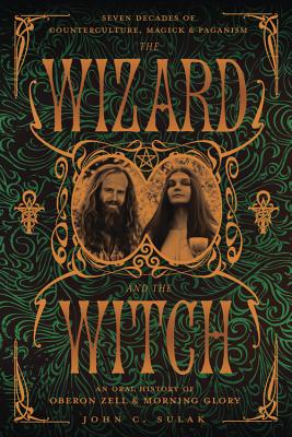 The Wizard and the Witch: Seven Decades of Counterculture, Magick & Paganism: An Oral History of Oberon Zell & Morning Glory - Weschcke, Carl Llewellyn, and Sulak, John C, and Zell, Oberon