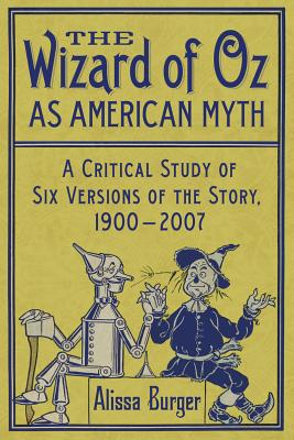 The Wizard of Oz as American Myth: A Critical Study of Six Versions of the Story, 1900-2007 - Burger, Alissa