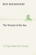 The Wizard of the Sea A Trip Under the Ocean