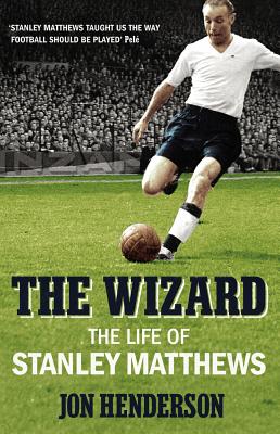 The Wizard: The Life of Stanley Matthews - Henderson, Jon