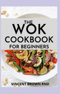 The Wok Cookbook for Beginners: Simple and Satisfying Recipes for The Wok Cookbook