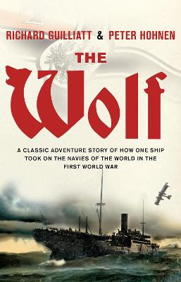 The Wolf: A classic adventure story of how one ship took on the navies of the world in the First World War - Guilliatt, Richard, and Hohnen, Peter