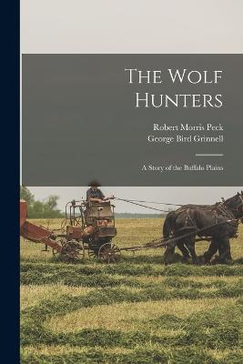The Wolf Hunters; a Story of the Buffalo Plains - Grinnell, George Bird, and Peck, Robert Morris