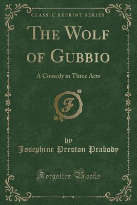 The Wolf of Gubbio: A Comedy in Three Acts (Classic Reprint) - Peabody, Josephine Preston