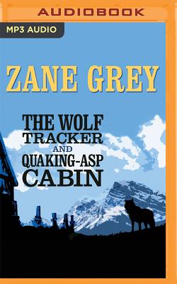 The Wolf Tracker and Quaking-ASP Cabin - Grey, Zane, and Drury, James (Read by), and Davis, Eli (Read by)