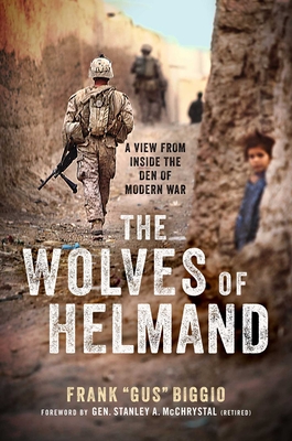 The Wolves of Helmand: A View from Inside the Den of Modern War - Biggio, Frank Gus, and McChrystal, Stanley A, General (Foreword by)