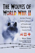 The Wolves of World War II: An East Prussian Soldier's Memoir of Combat and Captivity on the Eastern Front - Thiel, Hans