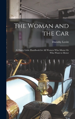 The Woman and the Car: A Chatty Little Handbook for All Women Who Motor Or Who Want to Motor - Levitt, Dorothy