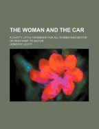 The Woman and the Car: A Chatty Little Handbook for All Women Who Motor or Who Want to Motor