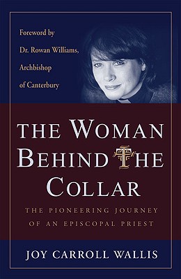 The Woman Behind the Collar: The Pioneering Journey of an Episcopal Priest - Wallis, Joy Carroll, and Williams, Rowan, Archbishop