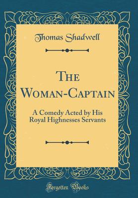 The Woman-Captain: A Comedy Acted by His Royal Highnesses Servants (Classic Reprint) - Shadwell, Thomas