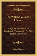 The Woman Citizen's Library: A Systematic Course of Reading in Preparation for the Larger Citizenship