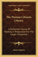 The Woman Citizen's Library: A Systematic Course Of Reading In Preparation For The Larger Citizenship