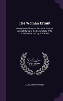 The Woman Errant: Being Some Chapters From the Wonder Book of Barbara, the Commuter's Wife; With Illustrations by Will Gref - Wright, Mabel Osgood