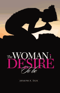 The Woman I Desire to Be: What You Don T Desire, You Don T Deserve