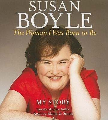 The Woman I Was Born to Be: My Story - Boyle, Susan, and Smith, Elaine C (Read by)