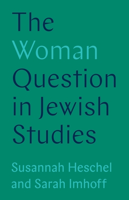 The Woman Question in Jewish Studies - Heschel, Susannah, Professor, and Imhoff, Sarah