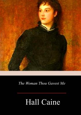 The Woman Thou Gavest Me; Being the Story of Mary O'Neill - Caine, Hall, Sir