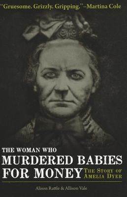 The Woman Who Murdered Babies for Money: The Story of Amelia Dyer - Vale, Allison, and Rattle, Alison