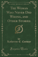 The Woman Who Never Did Wrong, and Other Stories (Classic Reprint)