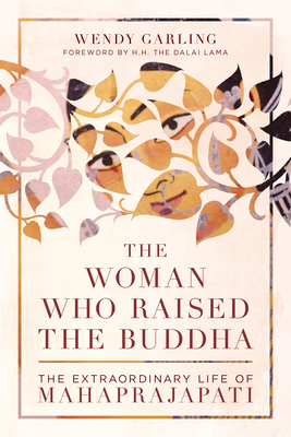 The Woman Who Raised the Buddha: The Extraordinary Life of Mahaprajapati - Garling, Wendy, and H H the Fourteenth Dalai Lama (Foreword by)