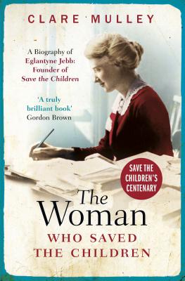 The Woman Who Saved the Children: A Biography of Eglantyne Jebb: Founder of Save the Children - Mulley, Clare