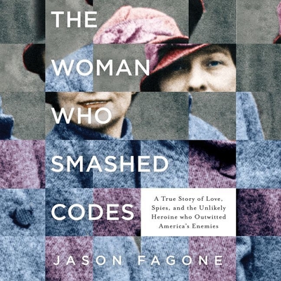 The Woman Who Smashed Codes: A True Story of Love, Spies, and the Unlikely Heroine Who Outwitted America's Enemies - Fagone, Jason, and Campbell, Cassandra (Read by)