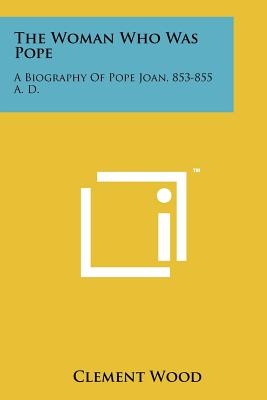 The Woman Who Was Pope: A Biography Of Pope Joan, 853-855 A. D. - Wood, Clement