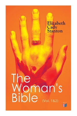 The Woman's Bible (Vol. 1&2): Volume I: Comments on Genesis, Exodus, Leviticus, Numbers and Deuteronomy; Volume II: Comments on the Old and New Testaments from Joshua to Revelation - Stanton, Elizabeth Cady