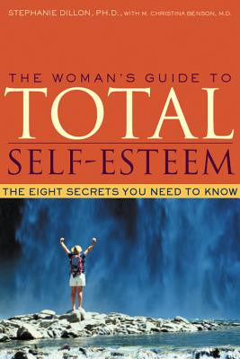 The Womans Guide to Total Self-Esteem: the Eight Secrets You Need to Know - Cillon, Stephanie, and Benson, Christina, and Dillon, Stephanie