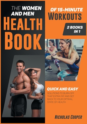 The Women and Men Health Book of 15-Minute Workouts [2 Books 1]: Quick and Easy Solution to Burn Off that Extra Fat and Get Back to Your Optimal State of Health - Cooper, Nicholas