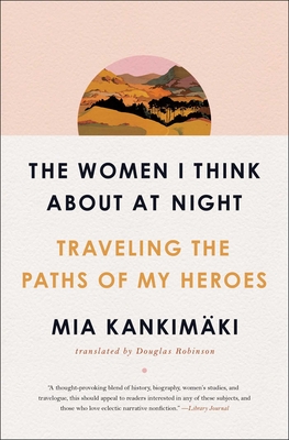 The Women I Think about at Night: Traveling the Paths of My Heroes - Kankimki, Mia, and Robinson, Douglas (Translated by)