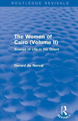 The Women of Cairo: Volume II (Routledge Revivals): Scenes of Life in the Orient - De Nerval, Gerard