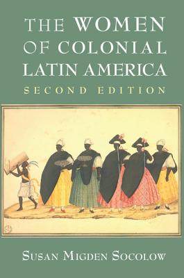 The Women of Colonial Latin America - Socolow, Susan Migden