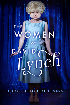The Women of David Lynch: A Collection of Essays - Ryan, Scott, and Bushman, David, and Amick, Madchen (Contributions by)