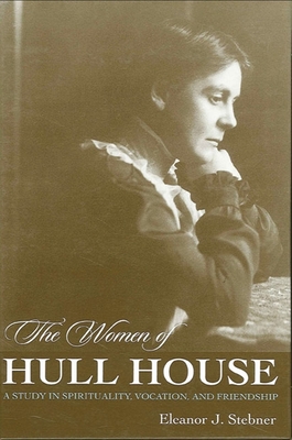 The Women of Hull House: A Study in Spirituality, Vocation, and Friendship - Stebner, Eleanor J