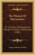 The Women of Mormonism; Or the Story of Polygamy as Told by the Victims Themselves