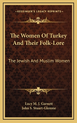 The Women of Turkey and Their Folk-Lore: The Jewish and Muslim Women - Garnett, Lucy M J, and Stuart-Glennie, John S