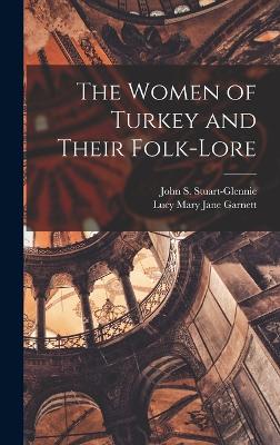 The Women of Turkey and Their Folk-Lore - Stuart-Glennie, John S, and Garnett, Lucy Mary Jane